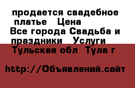 продается свадебное платье › Цена ­ 4 500 - Все города Свадьба и праздники » Услуги   . Тульская обл.,Тула г.